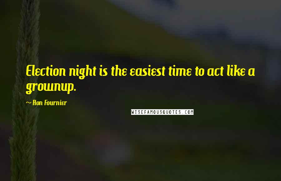 Ron Fournier Quotes: Election night is the easiest time to act like a grownup.