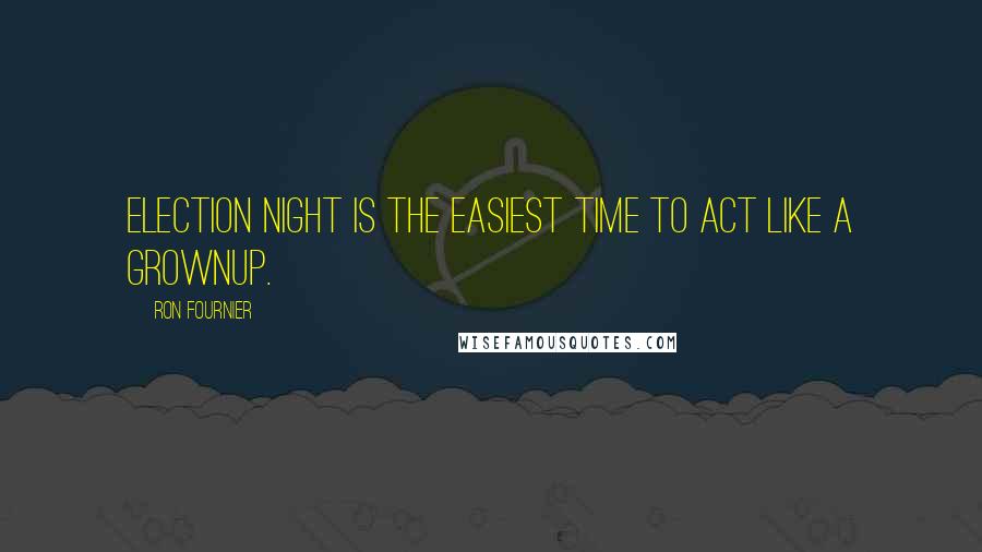 Ron Fournier Quotes: Election night is the easiest time to act like a grownup.