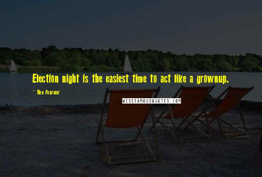 Ron Fournier Quotes: Election night is the easiest time to act like a grownup.