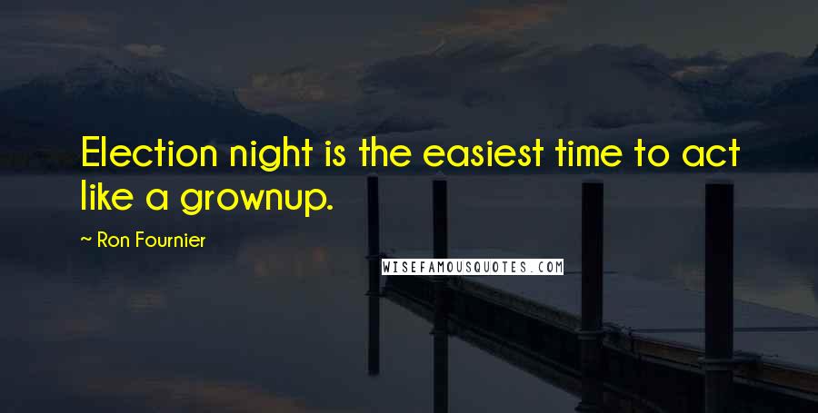 Ron Fournier Quotes: Election night is the easiest time to act like a grownup.