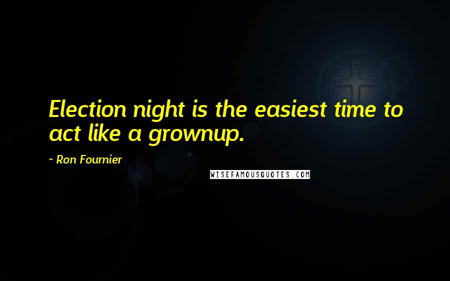 Ron Fournier Quotes: Election night is the easiest time to act like a grownup.