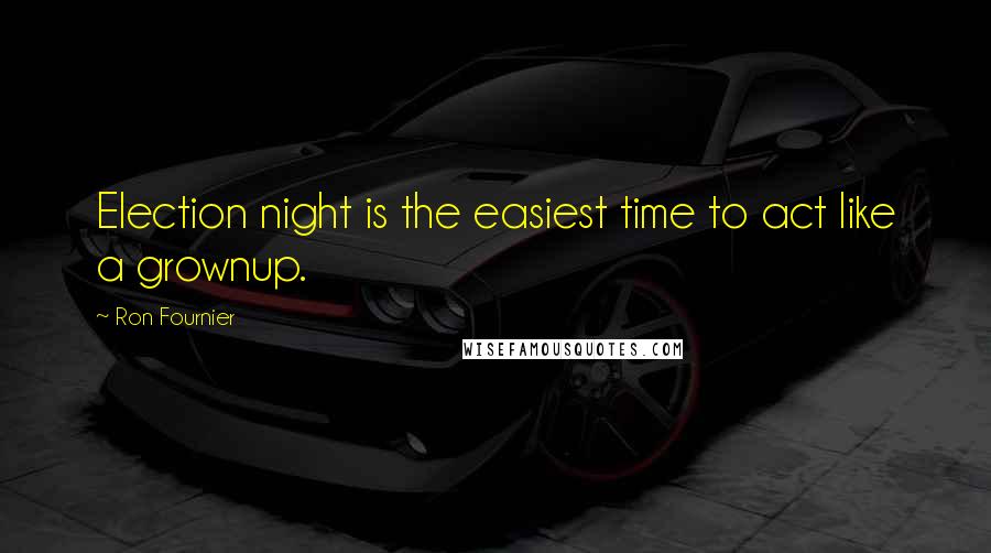 Ron Fournier Quotes: Election night is the easiest time to act like a grownup.