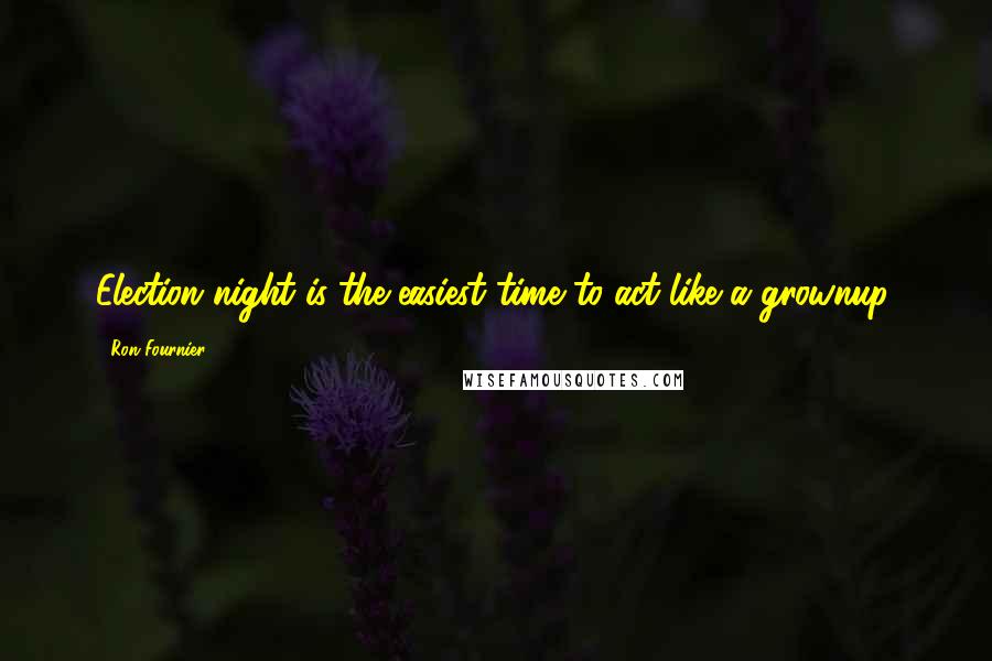 Ron Fournier Quotes: Election night is the easiest time to act like a grownup.