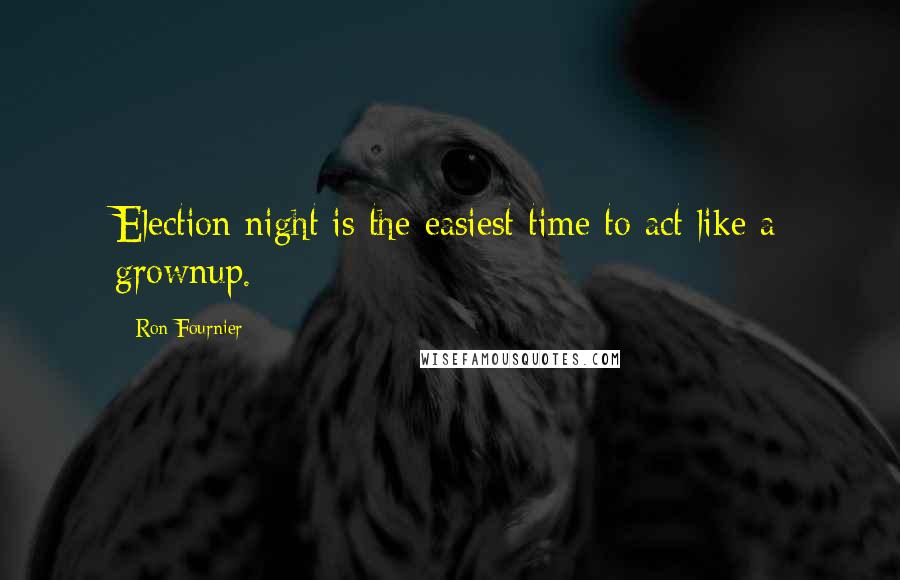 Ron Fournier Quotes: Election night is the easiest time to act like a grownup.