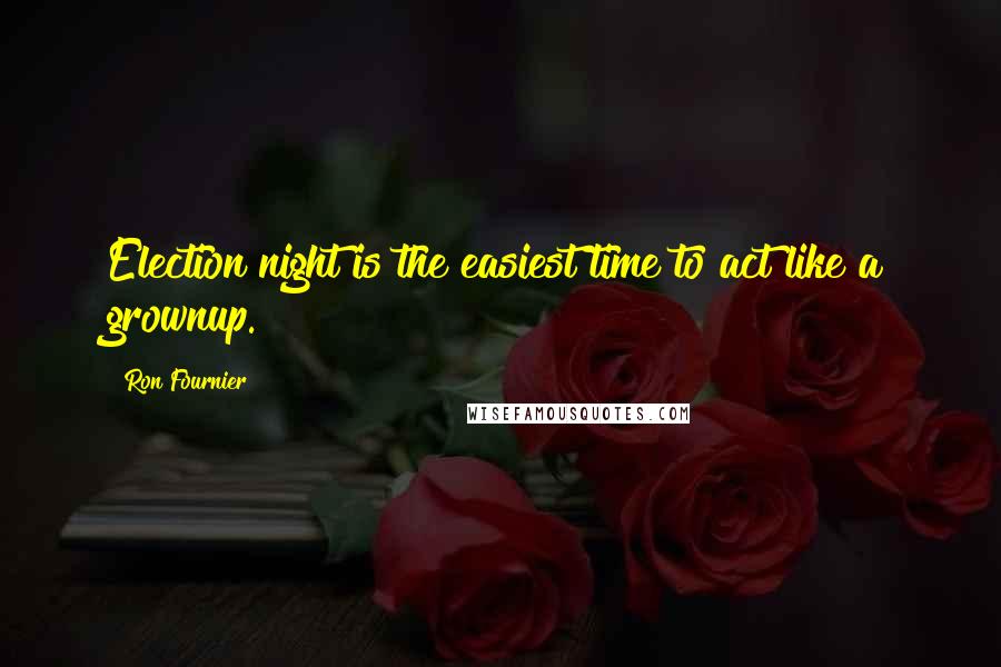 Ron Fournier Quotes: Election night is the easiest time to act like a grownup.
