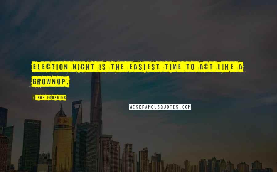 Ron Fournier Quotes: Election night is the easiest time to act like a grownup.