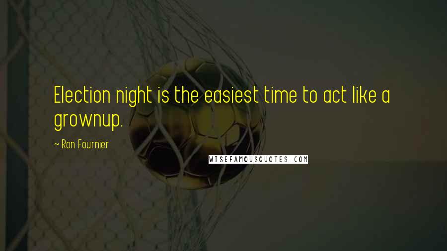 Ron Fournier Quotes: Election night is the easiest time to act like a grownup.