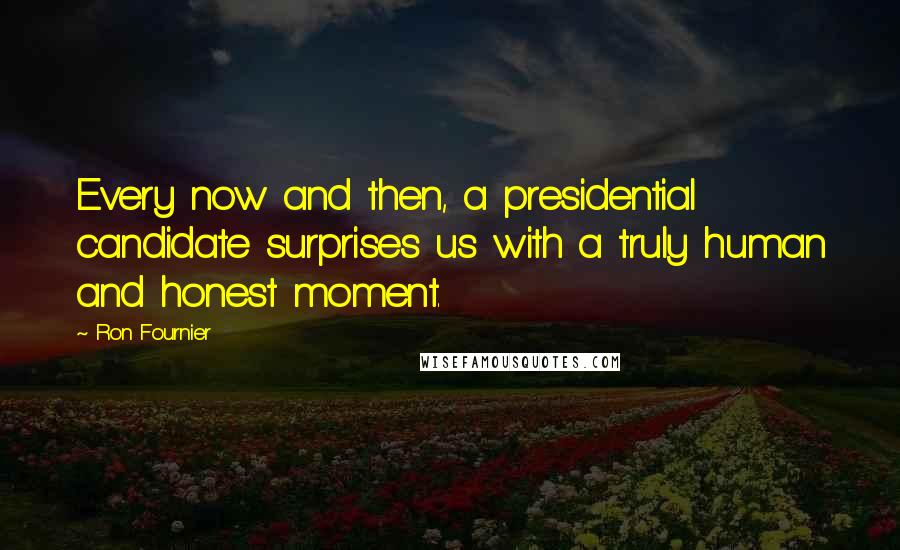 Ron Fournier Quotes: Every now and then, a presidential candidate surprises us with a truly human and honest moment.