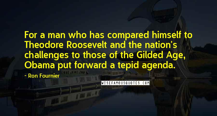 Ron Fournier Quotes: For a man who has compared himself to Theodore Roosevelt and the nation's challenges to those of the Gilded Age, Obama put forward a tepid agenda.