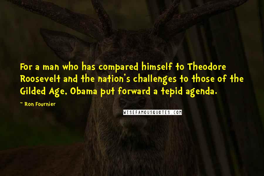 Ron Fournier Quotes: For a man who has compared himself to Theodore Roosevelt and the nation's challenges to those of the Gilded Age, Obama put forward a tepid agenda.