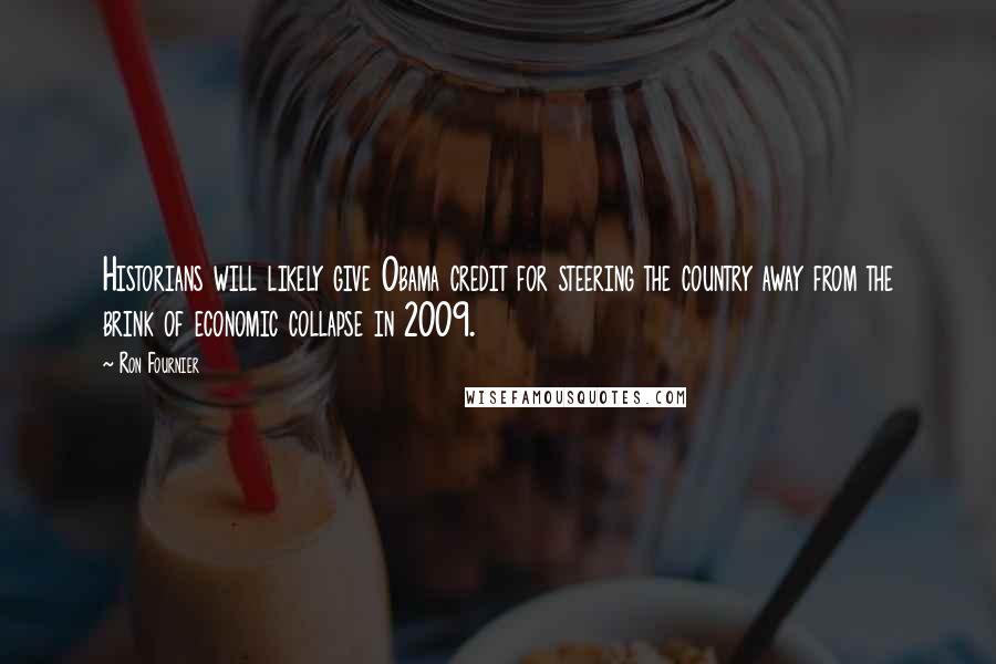 Ron Fournier Quotes: Historians will likely give Obama credit for steering the country away from the brink of economic collapse in 2009.