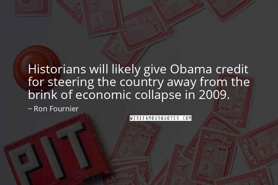 Ron Fournier Quotes: Historians will likely give Obama credit for steering the country away from the brink of economic collapse in 2009.