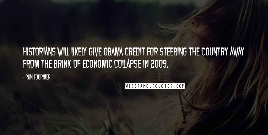 Ron Fournier Quotes: Historians will likely give Obama credit for steering the country away from the brink of economic collapse in 2009.