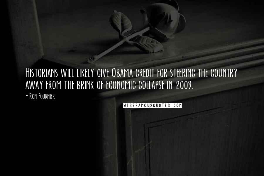 Ron Fournier Quotes: Historians will likely give Obama credit for steering the country away from the brink of economic collapse in 2009.