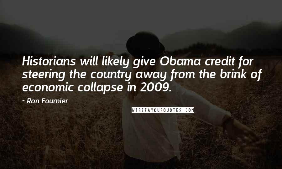 Ron Fournier Quotes: Historians will likely give Obama credit for steering the country away from the brink of economic collapse in 2009.