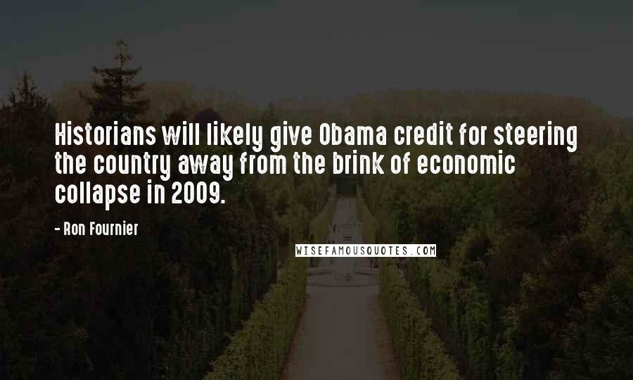 Ron Fournier Quotes: Historians will likely give Obama credit for steering the country away from the brink of economic collapse in 2009.