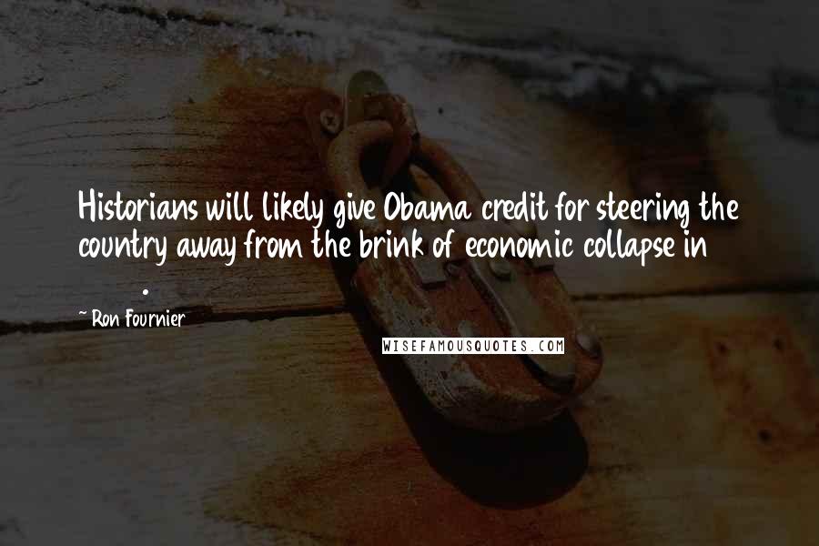 Ron Fournier Quotes: Historians will likely give Obama credit for steering the country away from the brink of economic collapse in 2009.