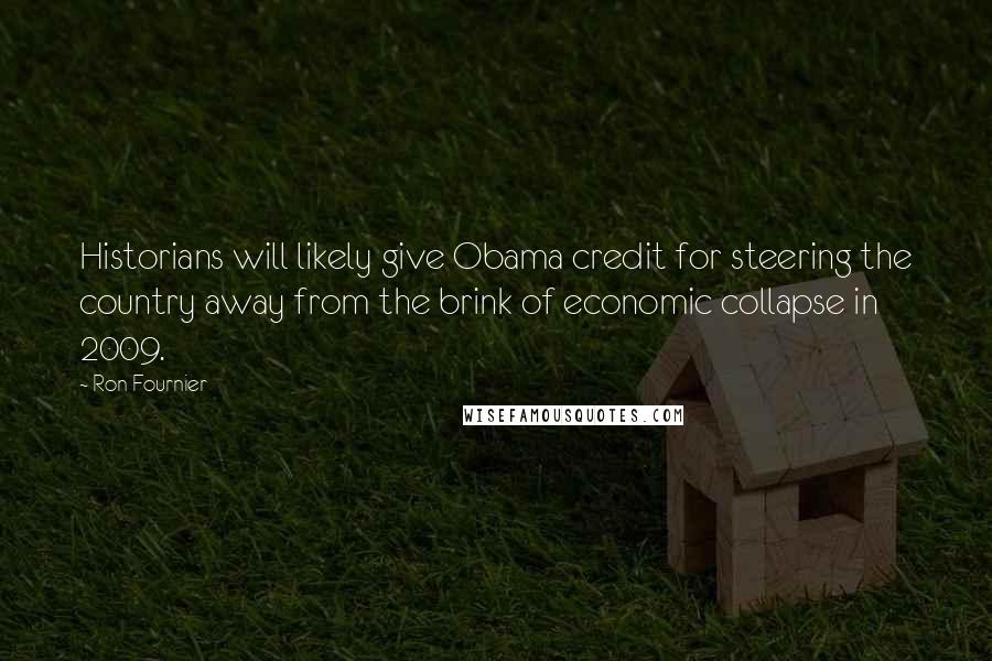 Ron Fournier Quotes: Historians will likely give Obama credit for steering the country away from the brink of economic collapse in 2009.