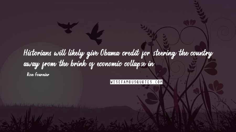 Ron Fournier Quotes: Historians will likely give Obama credit for steering the country away from the brink of economic collapse in 2009.