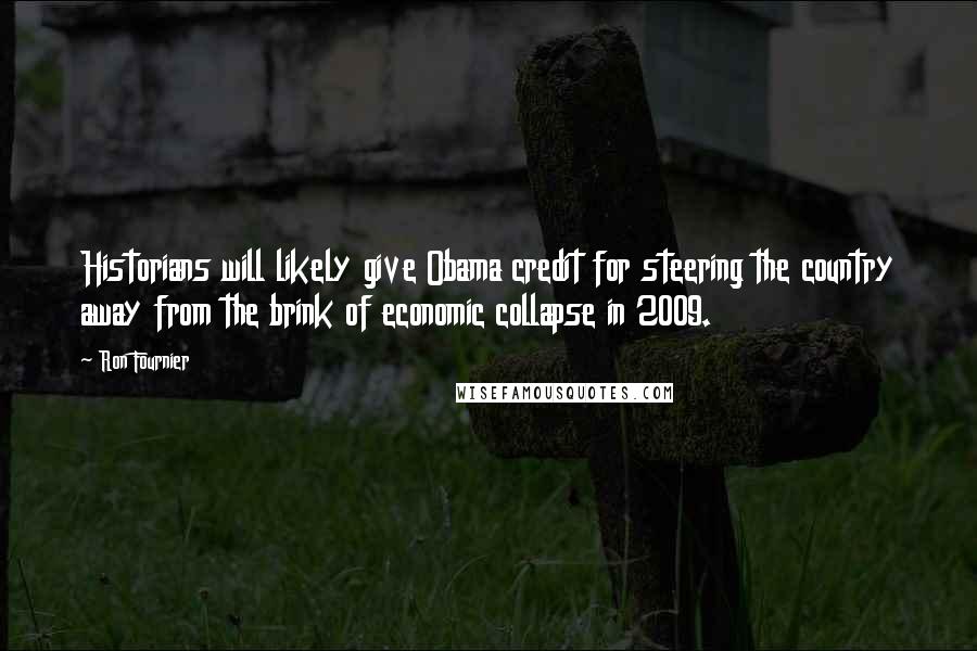 Ron Fournier Quotes: Historians will likely give Obama credit for steering the country away from the brink of economic collapse in 2009.