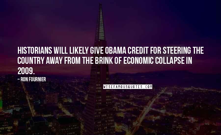 Ron Fournier Quotes: Historians will likely give Obama credit for steering the country away from the brink of economic collapse in 2009.