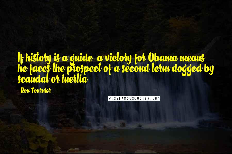 Ron Fournier Quotes: If history is a guide, a victory for Obama means he faces the prospect of a second term dogged by scandal or inertia.