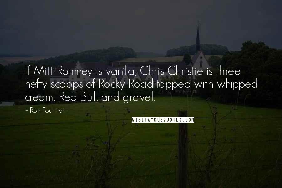 Ron Fournier Quotes: If Mitt Romney is vanilla, Chris Christie is three hefty scoops of Rocky Road topped with whipped cream, Red Bull, and gravel.