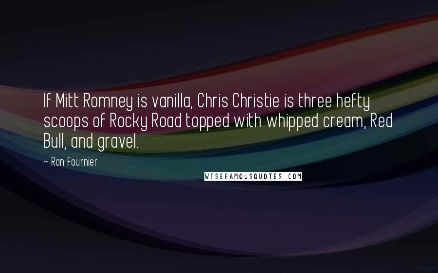 Ron Fournier Quotes: If Mitt Romney is vanilla, Chris Christie is three hefty scoops of Rocky Road topped with whipped cream, Red Bull, and gravel.