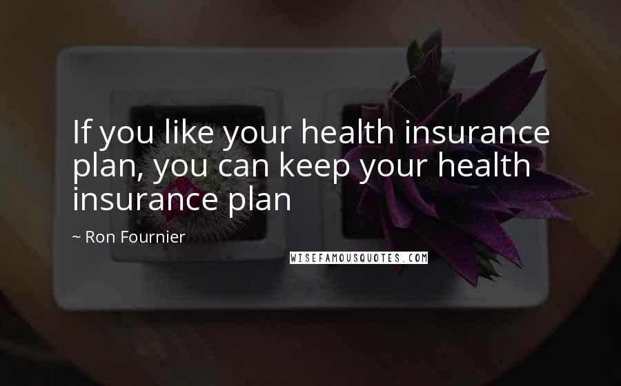 Ron Fournier Quotes: If you like your health insurance plan, you can keep your health insurance plan