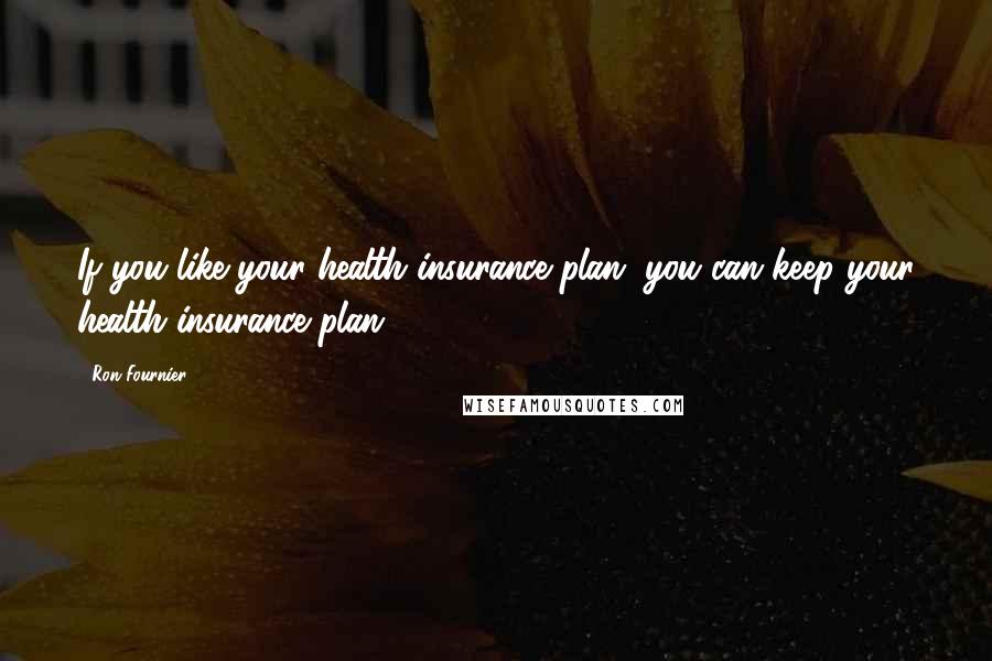 Ron Fournier Quotes: If you like your health insurance plan, you can keep your health insurance plan