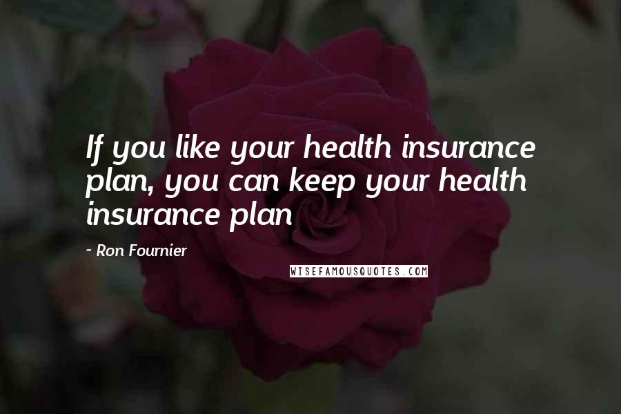 Ron Fournier Quotes: If you like your health insurance plan, you can keep your health insurance plan