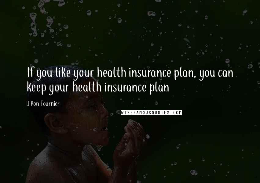 Ron Fournier Quotes: If you like your health insurance plan, you can keep your health insurance plan