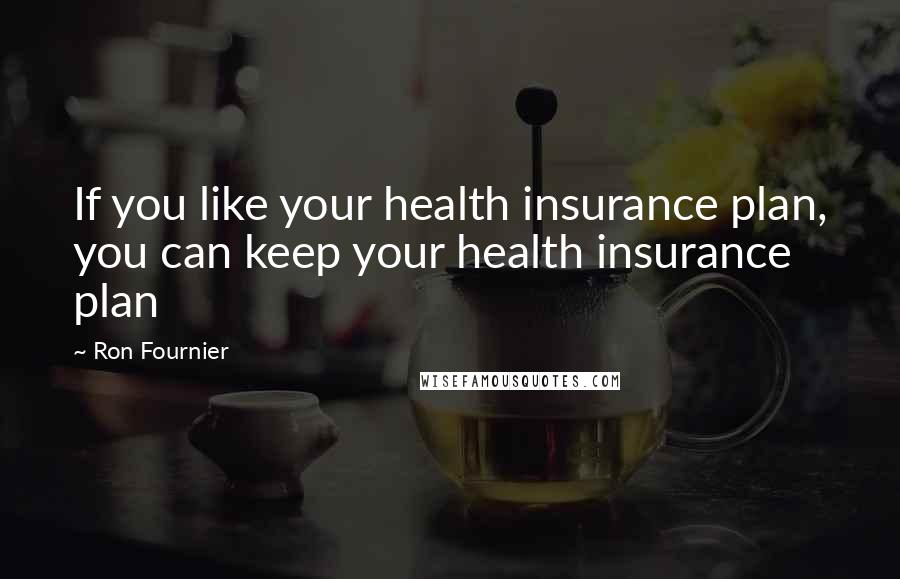 Ron Fournier Quotes: If you like your health insurance plan, you can keep your health insurance plan