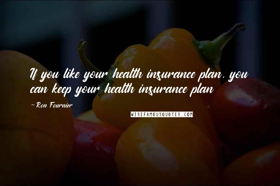 Ron Fournier Quotes: If you like your health insurance plan, you can keep your health insurance plan