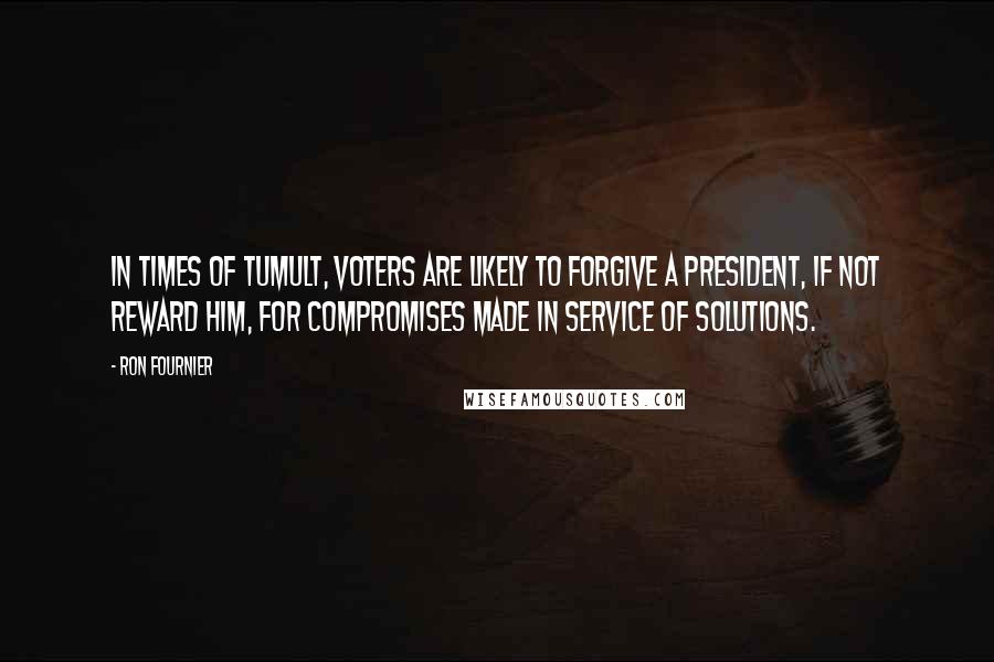 Ron Fournier Quotes: In times of tumult, voters are likely to forgive a president, if not reward him, for compromises made in service of solutions.