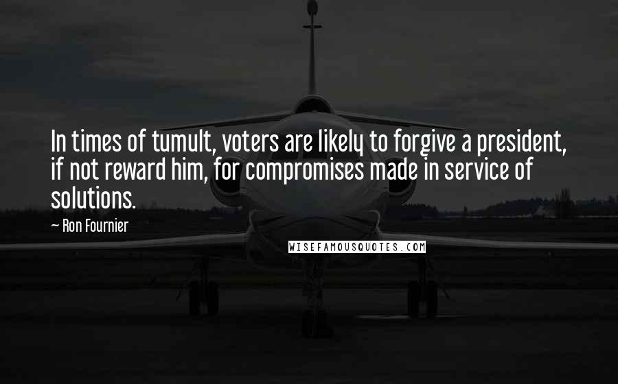 Ron Fournier Quotes: In times of tumult, voters are likely to forgive a president, if not reward him, for compromises made in service of solutions.