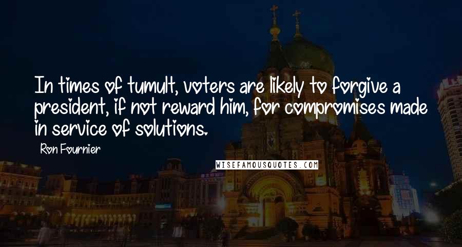 Ron Fournier Quotes: In times of tumult, voters are likely to forgive a president, if not reward him, for compromises made in service of solutions.