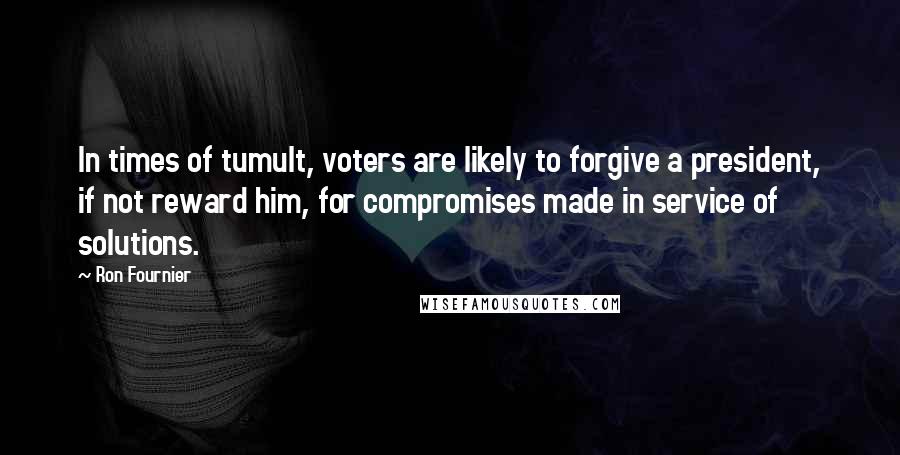 Ron Fournier Quotes: In times of tumult, voters are likely to forgive a president, if not reward him, for compromises made in service of solutions.