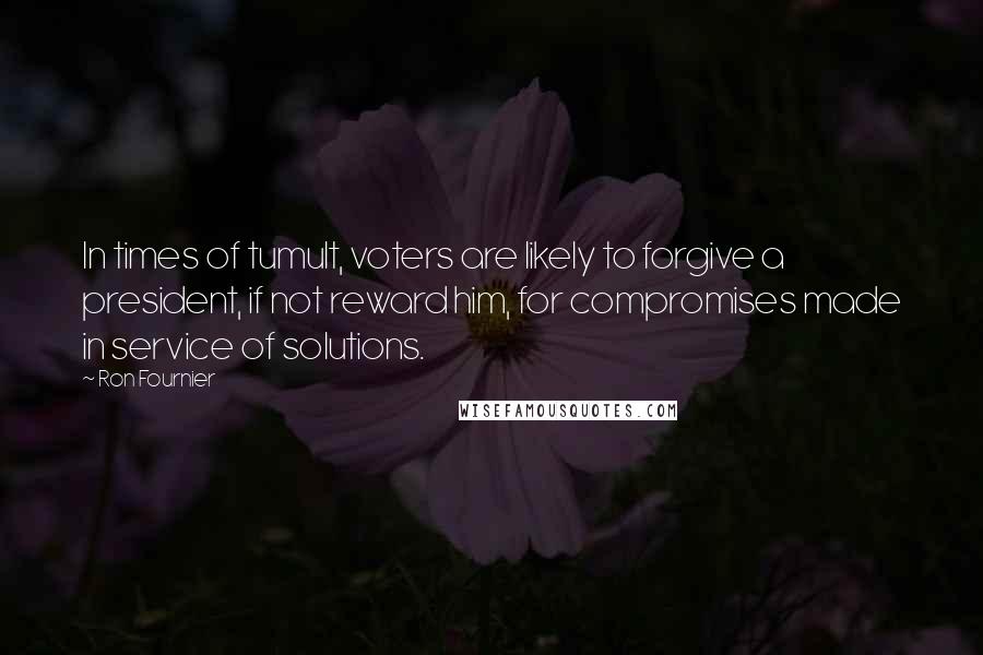 Ron Fournier Quotes: In times of tumult, voters are likely to forgive a president, if not reward him, for compromises made in service of solutions.