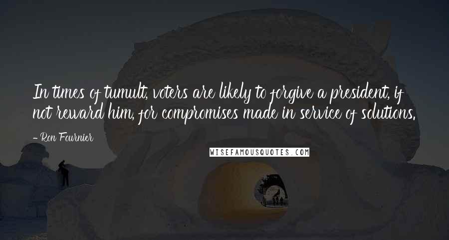 Ron Fournier Quotes: In times of tumult, voters are likely to forgive a president, if not reward him, for compromises made in service of solutions.