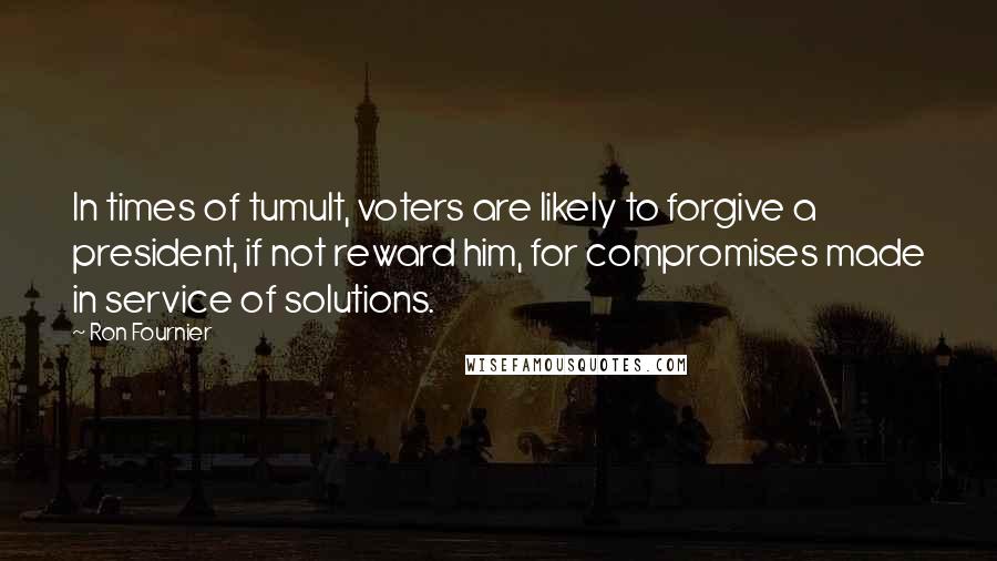 Ron Fournier Quotes: In times of tumult, voters are likely to forgive a president, if not reward him, for compromises made in service of solutions.