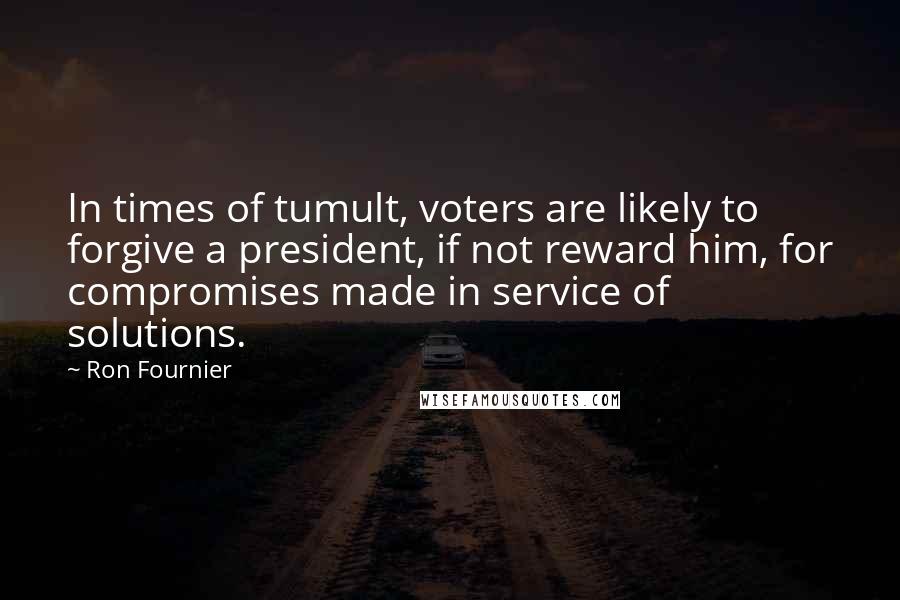 Ron Fournier Quotes: In times of tumult, voters are likely to forgive a president, if not reward him, for compromises made in service of solutions.