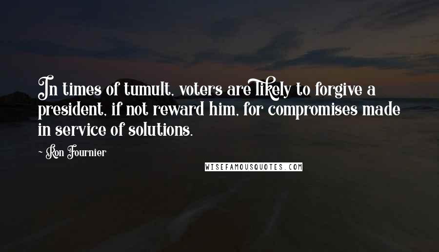 Ron Fournier Quotes: In times of tumult, voters are likely to forgive a president, if not reward him, for compromises made in service of solutions.