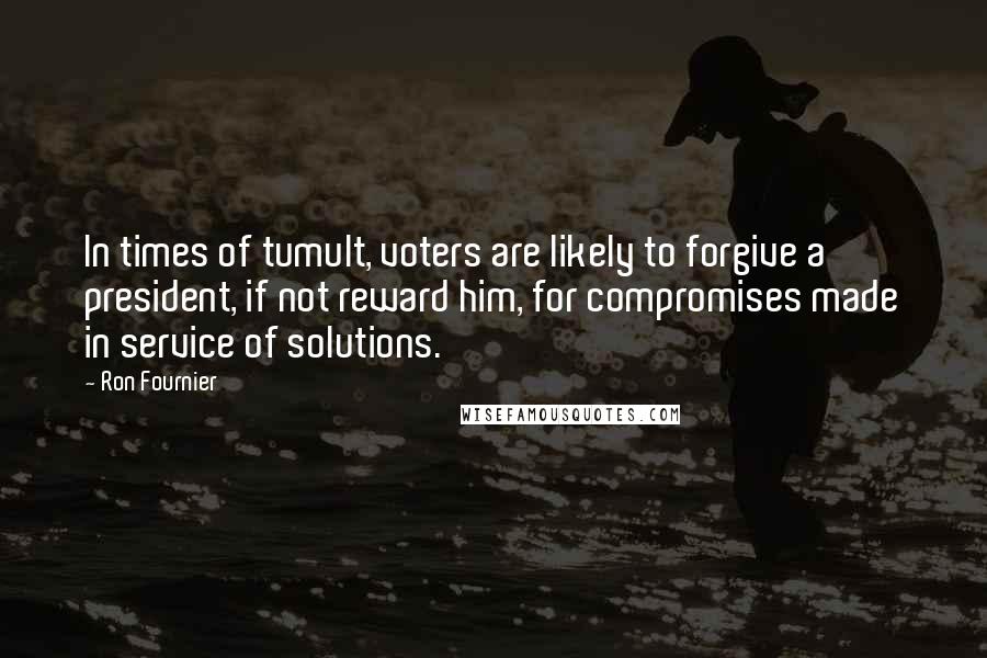 Ron Fournier Quotes: In times of tumult, voters are likely to forgive a president, if not reward him, for compromises made in service of solutions.