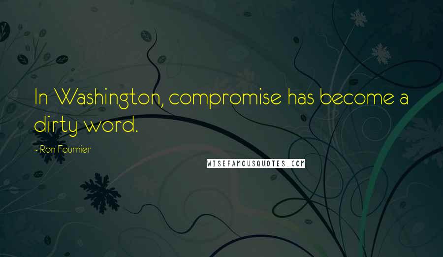 Ron Fournier Quotes: In Washington, compromise has become a dirty word.