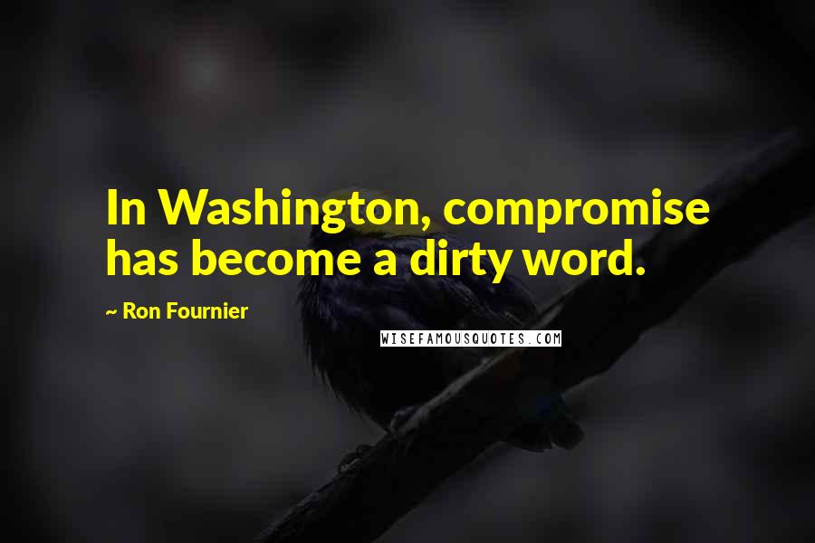 Ron Fournier Quotes: In Washington, compromise has become a dirty word.