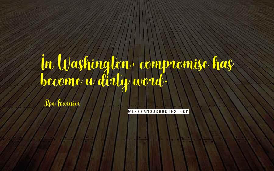 Ron Fournier Quotes: In Washington, compromise has become a dirty word.