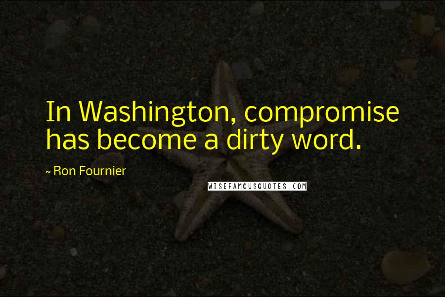 Ron Fournier Quotes: In Washington, compromise has become a dirty word.