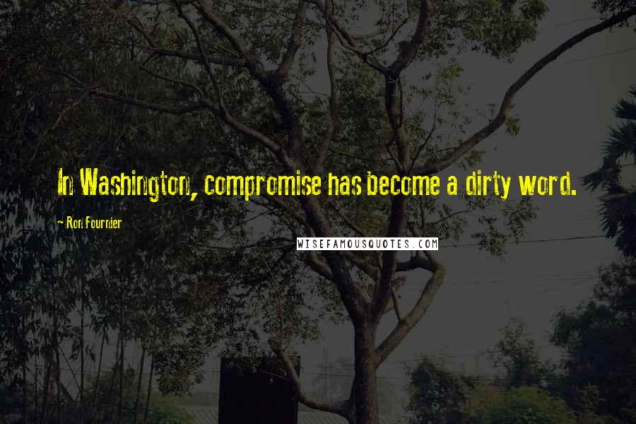 Ron Fournier Quotes: In Washington, compromise has become a dirty word.