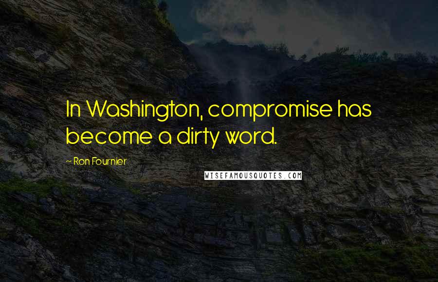 Ron Fournier Quotes: In Washington, compromise has become a dirty word.